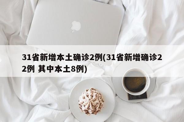 31省新增本土确诊2例(31省新增确诊22例 其中本土8例)
