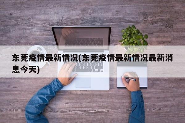 东莞疫情最新情况(东莞疫情最新情况最新消息今天)