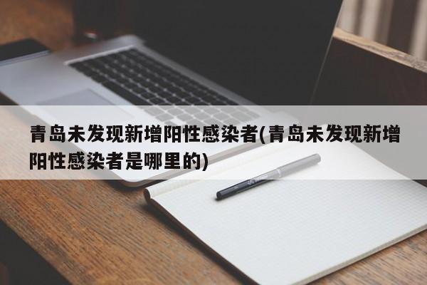 青岛未发现新增阳性感染者(青岛未发现新增阳性感染者是哪里的)