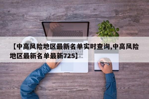 【中高风险地区最新名单实时查询,中高风险地区最新名单最新725】