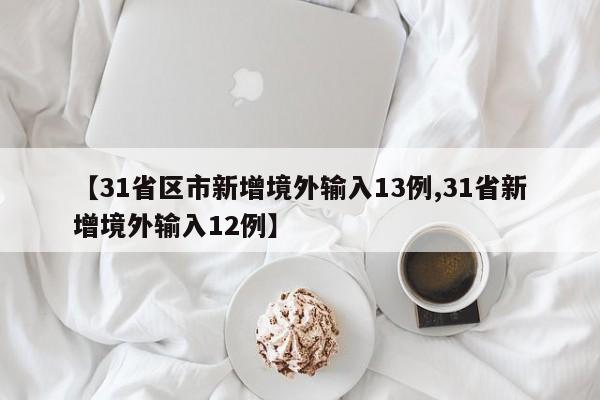 【31省区市新增境外输入13例,31省新增境外输入12例】