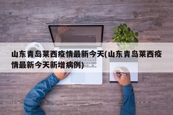 山东青岛莱西疫情最新今天(山东青岛莱西疫情最新今天新增病例)