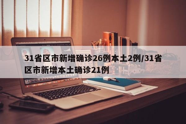 31省区市新增确诊26例本土2例/31省区市新增本土确诊21例