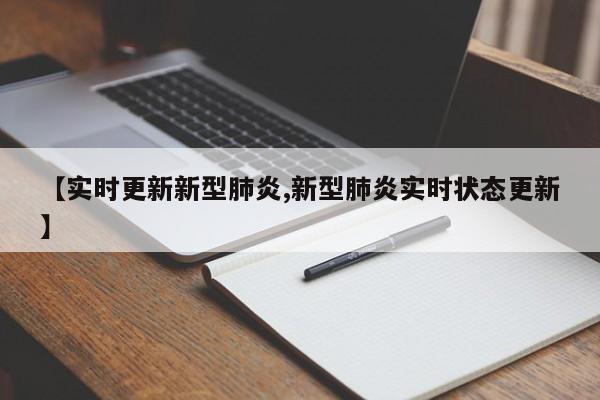【实时更新新型肺炎,新型肺炎实时状态更新】
