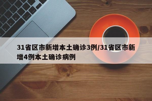 31省区市新增本土确诊3例/31省区市新增4例本土确诊病例