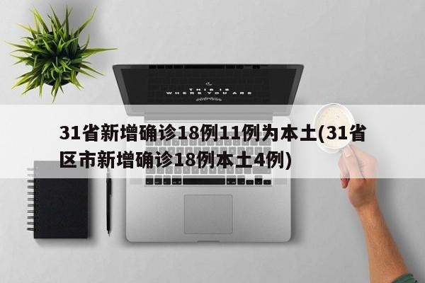 31省新增确诊18例11例为本土(31省区市新增确诊18例本土4例)