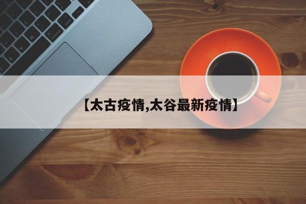 【太古疫情,太谷最新疫情】