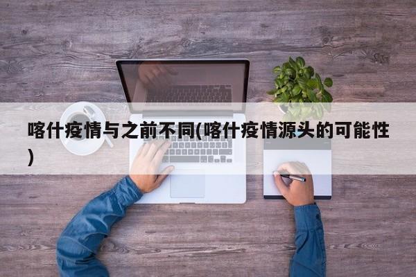 喀什疫情与之前不同(喀什疫情源头的可能性)