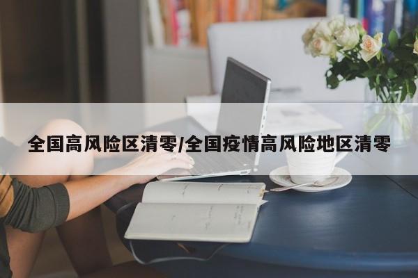全国高风险区清零/全国疫情高风险地区清零