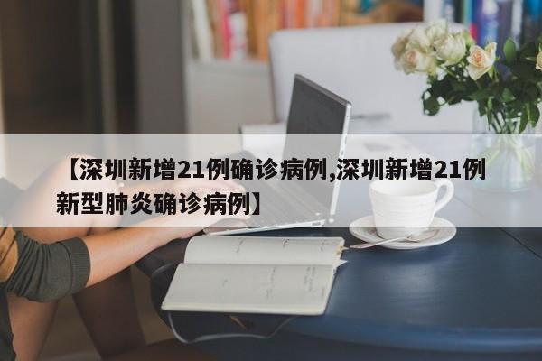 【深圳新增21例确诊病例,深圳新增21例新型肺炎确诊病例】