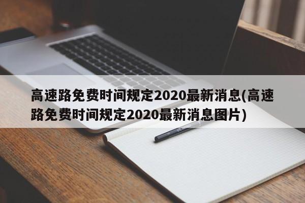 高速路免费时间规定2020最新消息(高速路免费时间规定2020最新消息图片)