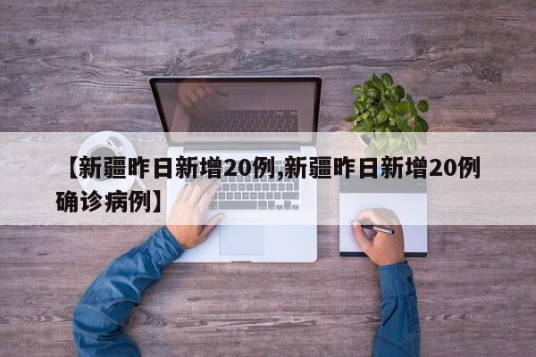 【新疆昨日新增20例,新疆昨日新增20例确诊病例】