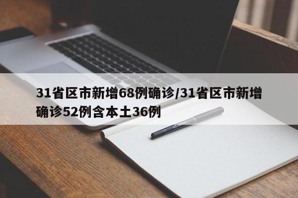 31省区市新增68例确诊/31省区市新增确诊52例含本土36例