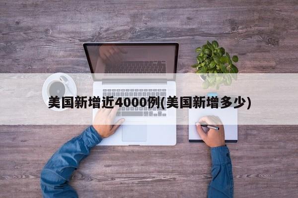 美国新增近4000例(美国新增多少)