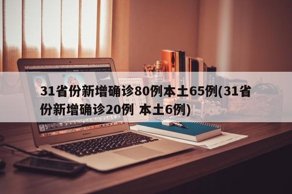 31省份新增确诊80例本土65例(31省份新增确诊20例 本土6例)