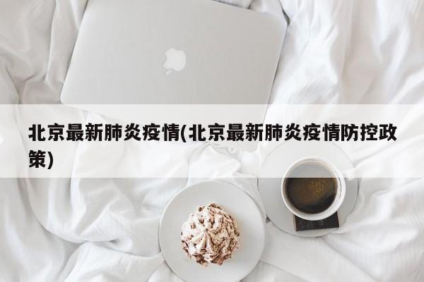 北京最新肺炎疫情(北京最新肺炎疫情防控政策)