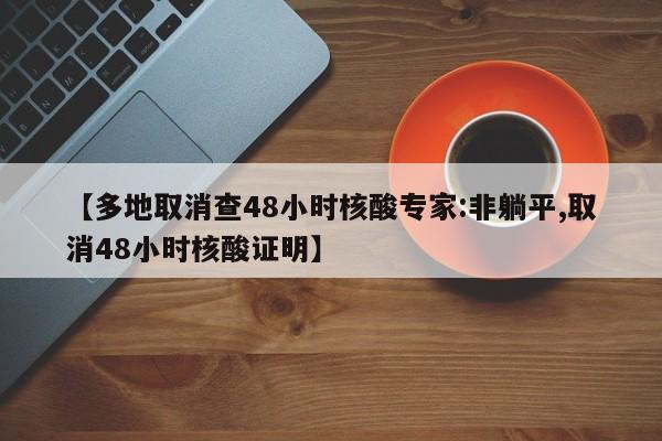 【多地取消查48小时核酸专家:非躺平,取消48小时核酸证明】