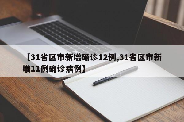 【31省区市新增确诊12例,31省区市新增11例确诊病例】