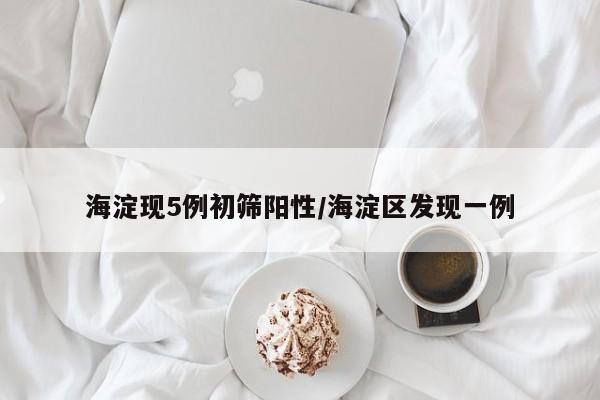 海淀现5例初筛阳性/海淀区发现一例