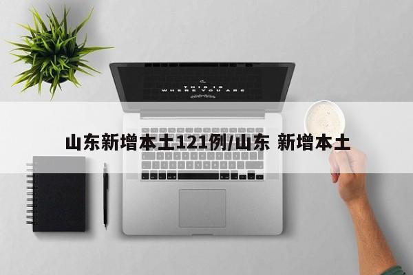 山东新增本土121例/山东 新增本土