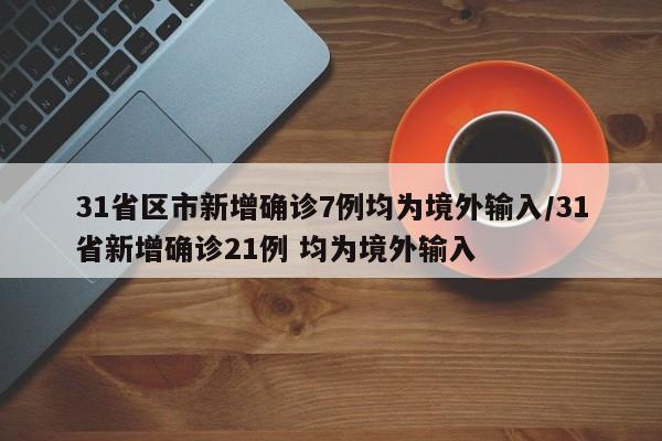 31省区市新增确诊7例均为境外输入/31省新增确诊21例 均为境外输入