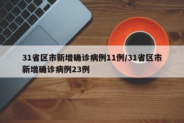 31省区市新增确诊病例11例/31省区市新增确诊病例23例