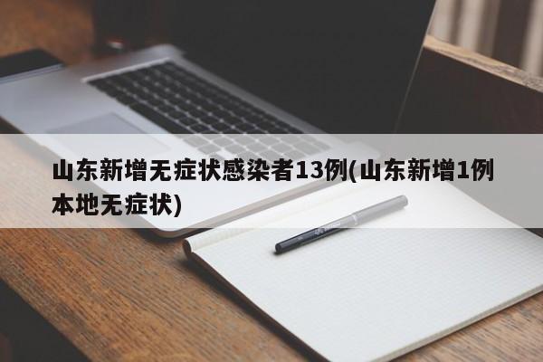 山东新增无症状感染者13例(山东新增1例本地无症状)