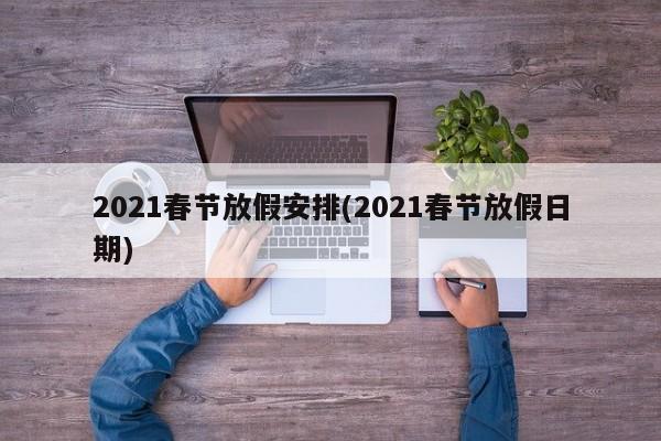 2021春节放假安排(2021春节放假日期)