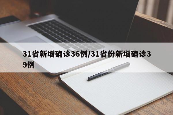 31省新增确诊36例/31省份新增确诊39例