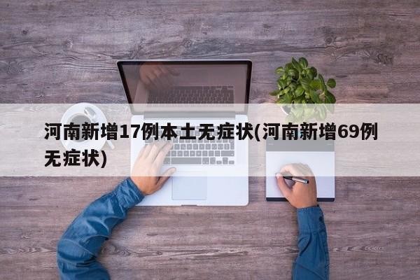 河南新增17例本土无症状(河南新增69例无症状)