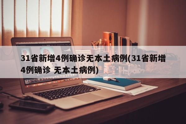 31省新增4例确诊无本土病例(31省新增4例确诊 无本土病例)