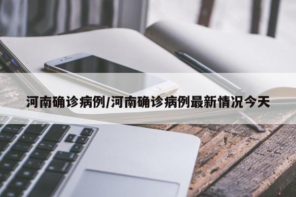 河南确诊病例/河南确诊病例最新情况今天
