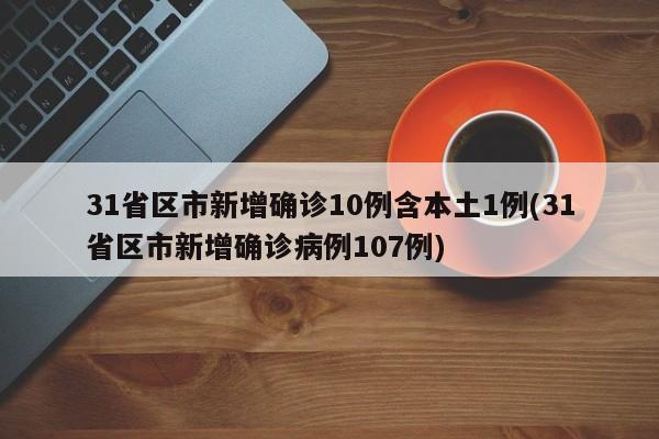 31省区市新增确诊10例含本土1例(31省区市新增确诊病例107例)